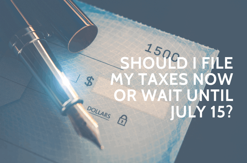 Should I File My Taxes Now or Wait Until July 15?